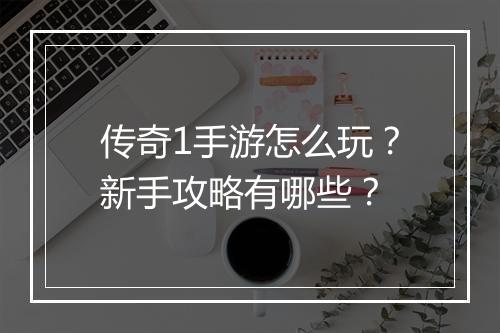 传奇1手游怎么玩？新手攻略有哪些？