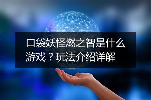 口袋妖怪燃之智是什么游戏？玩法介绍详解