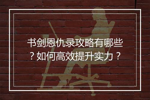 书剑恩仇录攻略有哪些？如何高效提升实力？