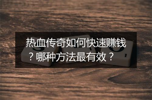 热血传奇如何快速赚钱？哪种方法最有效？