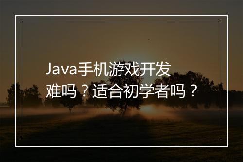 Java手机游戏开发难吗？适合初学者吗？