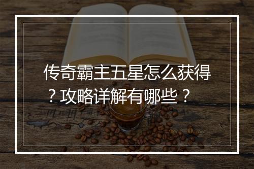 传奇霸主五星怎么获得？攻略详解有哪些？