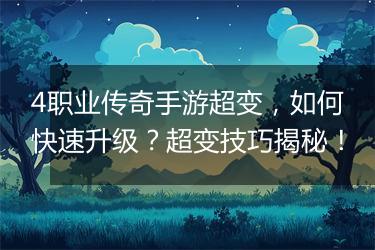 4职业传奇手游超变，如何快速升级？超变技巧揭秘！