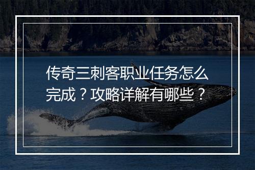 传奇三刺客职业任务怎么完成？攻略详解有哪些？