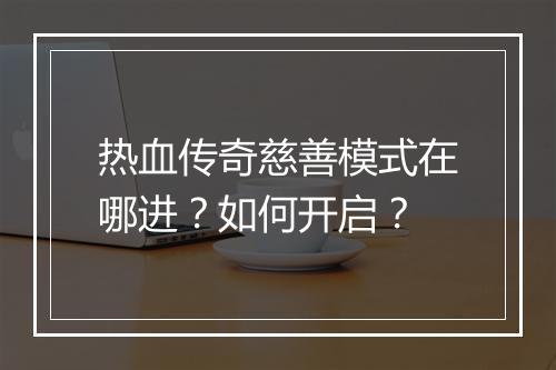 热血传奇慈善模式在哪进？如何开启？