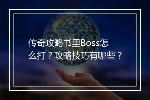 传奇攻略书里Boss怎么打？攻略技巧有哪些？