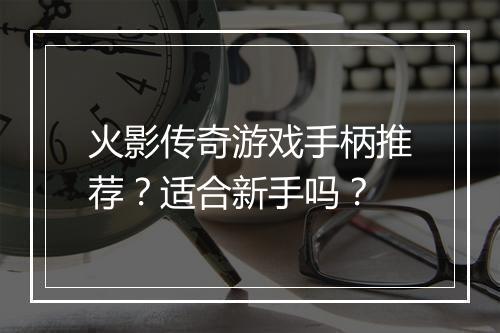 火影传奇游戏手柄推荐？适合新手吗？