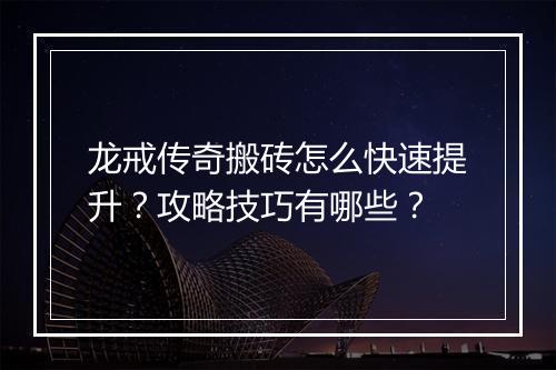 龙戒传奇搬砖怎么快速提升？攻略技巧有哪些？