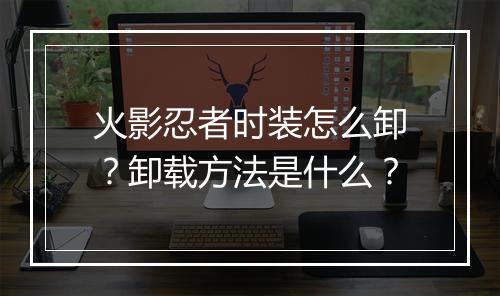 火影忍者时装怎么卸？卸载方法是什么？