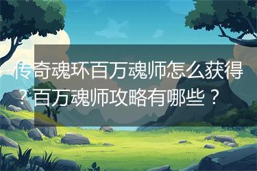 传奇魂环百万魂师怎么获得？百万魂师攻略有哪些？