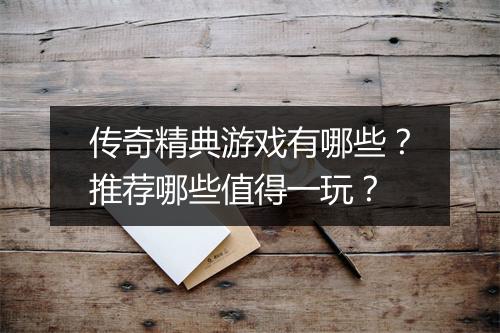 传奇精典游戏有哪些？推荐哪些值得一玩？