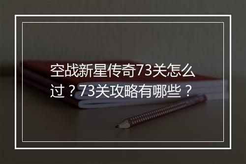 空战新星传奇73关怎么过？73关攻略有哪些？