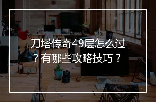刀塔传奇49层怎么过？有哪些攻略技巧？