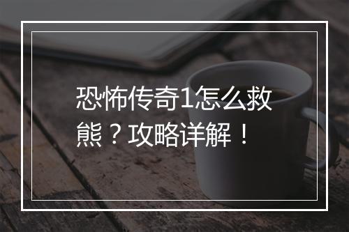 恐怖传奇1怎么救熊？攻略详解！