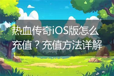 热血传奇iOS版怎么充值？充值方法详解