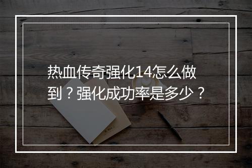 热血传奇强化14怎么做到？强化成功率是多少？