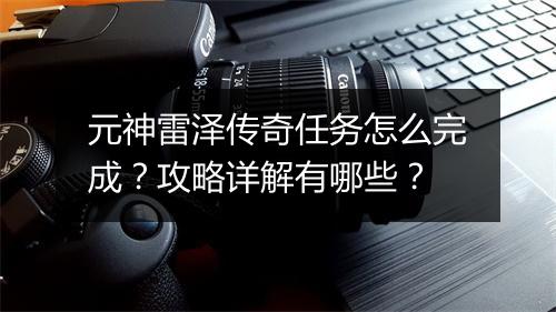 元神雷泽传奇任务怎么完成？攻略详解有哪些？