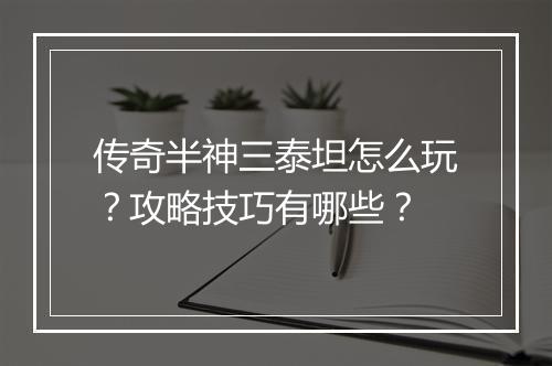 传奇半神三泰坦怎么玩？攻略技巧有哪些？
