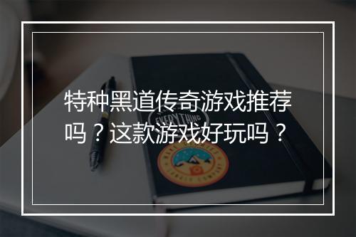 特种黑道传奇游戏推荐吗？这款游戏好玩吗？
