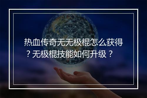 热血传奇无无极棍怎么获得？无极棍技能如何升级？