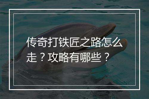传奇打铁匠之路怎么走？攻略有哪些？