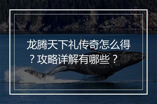 龙腾天下礼传奇怎么得？攻略详解有哪些？