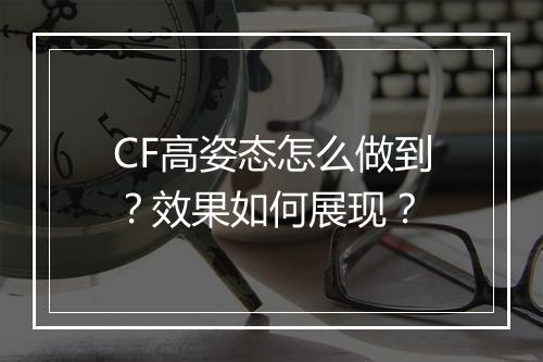 CF高姿态怎么做到？效果如何展现？