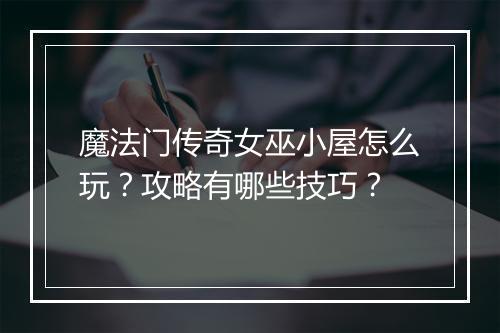 魔法门传奇女巫小屋怎么玩？攻略有哪些技巧？