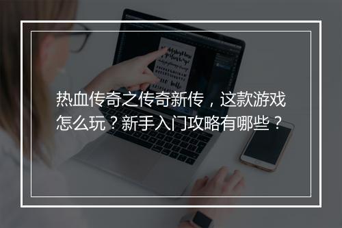 热血传奇之传奇新传，这款游戏怎么玩？新手入门攻略有哪些？