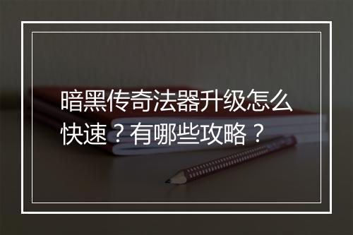 暗黑传奇法器升级怎么快速？有哪些攻略？