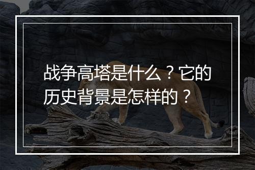 战争高塔是什么？它的历史背景是怎样的？