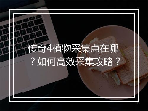 传奇4植物采集点在哪？如何高效采集攻略？