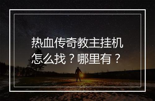 热血传奇教主挂机怎么找？哪里有？