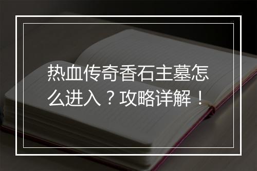 热血传奇香石主墓怎么进入？攻略详解！