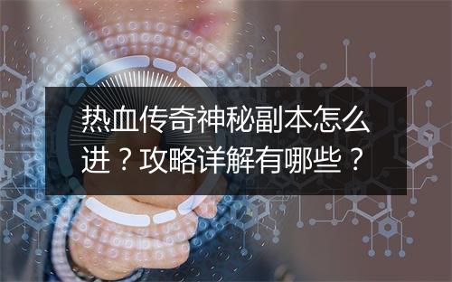热血传奇神秘副本怎么进？攻略详解有哪些？