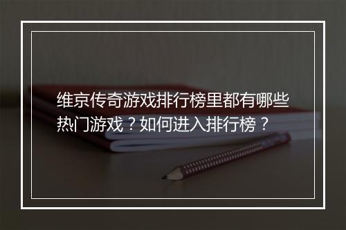 维京传奇游戏排行榜里都有哪些热门游戏？如何进入排行榜？