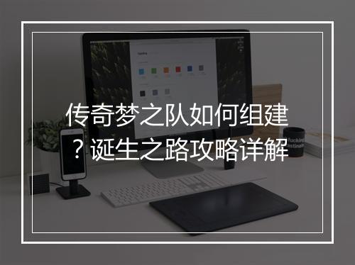 传奇梦之队如何组建？诞生之路攻略详解