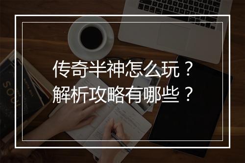 传奇半神怎么玩？解析攻略有哪些？