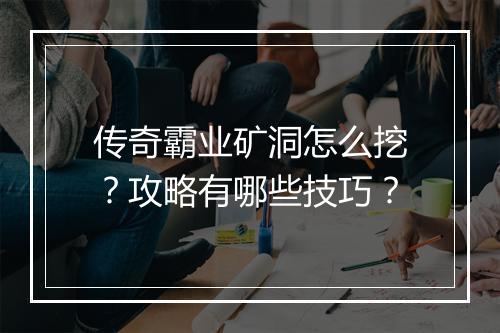传奇霸业矿洞怎么挖？攻略有哪些技巧？