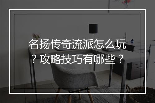 名扬传奇流派怎么玩？攻略技巧有哪些？