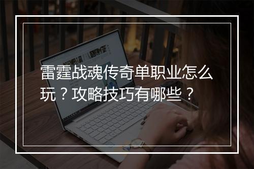 雷霆战魂传奇单职业怎么玩？攻略技巧有哪些？
