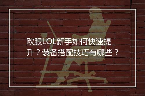 欧服LOL新手如何快速提升？装备搭配技巧有哪些？