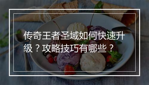 传奇王者圣域如何快速升级？攻略技巧有哪些？