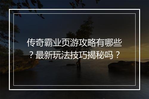 传奇霸业页游攻略有哪些？最新玩法技巧揭秘吗？