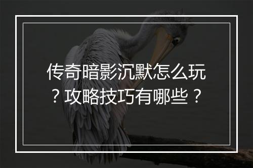 传奇暗影沉默怎么玩？攻略技巧有哪些？