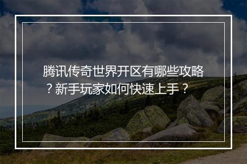 腾讯传奇世界开区有哪些攻略？新手玩家如何快速上手？