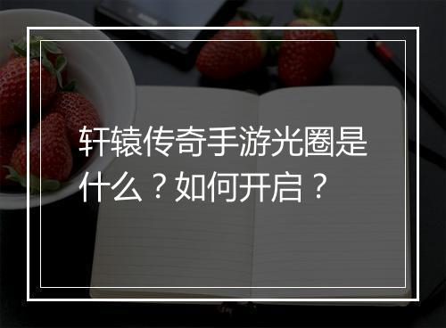 轩辕传奇手游光圈是什么？如何开启？