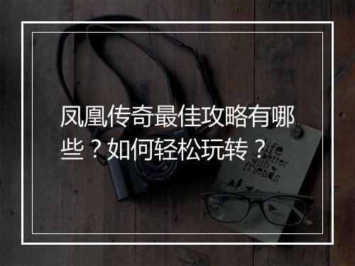 凤凰传奇最佳攻略有哪些？如何轻松玩转？