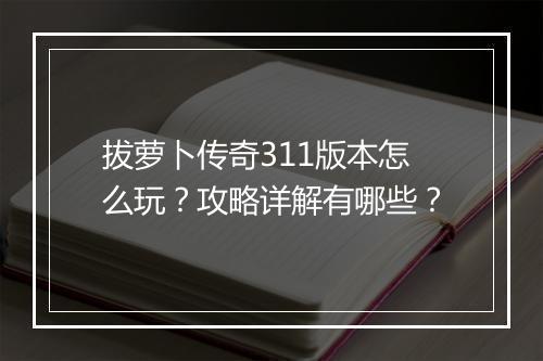 拔萝卜传奇311版本怎么玩？攻略详解有哪些？