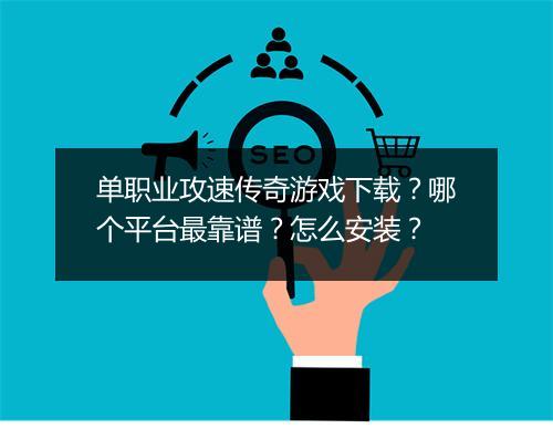 单职业攻速传奇游戏下载？哪个平台最靠谱？怎么安装？